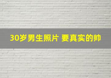 30岁男生照片 要真实的帅